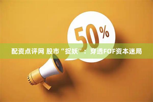配资点评网 股市“捉妖”：穿透FOF资本迷局