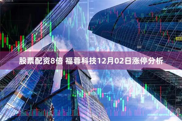 股票配资8倍 福蓉科技12月02日涨停分析