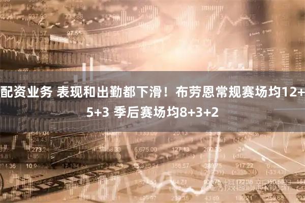 配资业务 表现和出勤都下滑！布劳恩常规赛场均12+5+3 季后赛场均8+3+2
