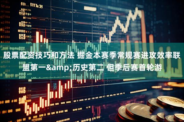 股票配资技巧和方法 掘金本赛季常规赛进攻效率联盟第一&历史第二 但季后赛首轮游