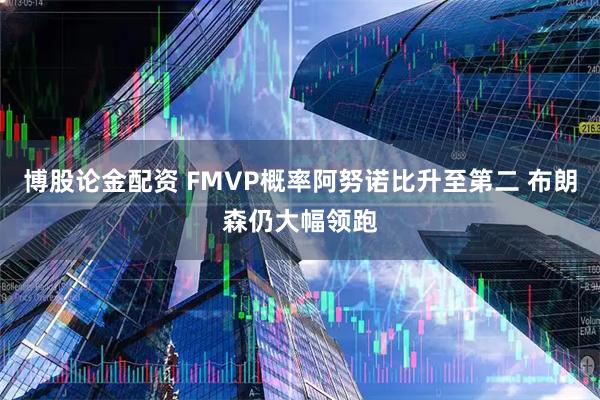 博股论金配资 FMVP概率阿努诺比升至第二 布朗森仍大幅领跑